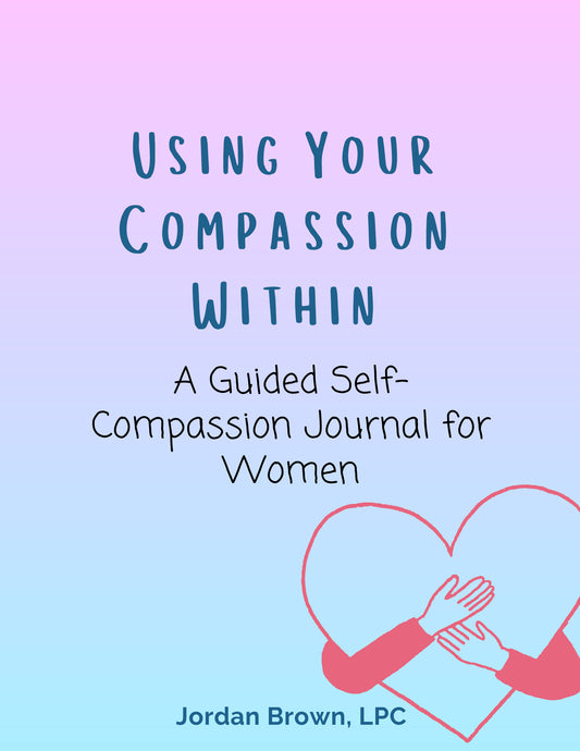 Using Your Compassion Within: A Guided Self-Compassion Journal for Women